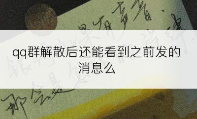 qq群解散后还能看到之前发的消息么