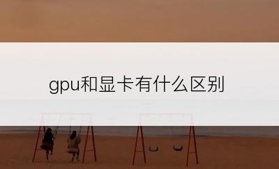 gpu和显卡有什么区别