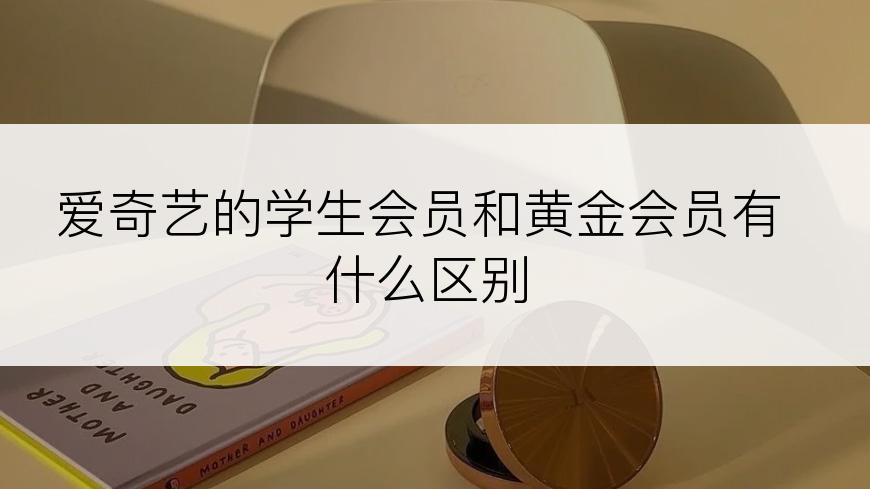 爱奇艺的学生会员和黄金会员有什么区别