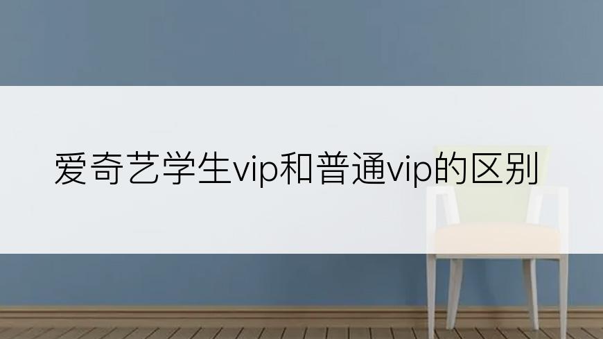 爱奇艺学生vip和普通vip的区别