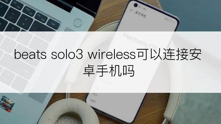 beats solo3 wireless可以连接安卓手机吗