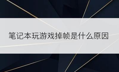 笔记本玩游戏掉帧是什么原因