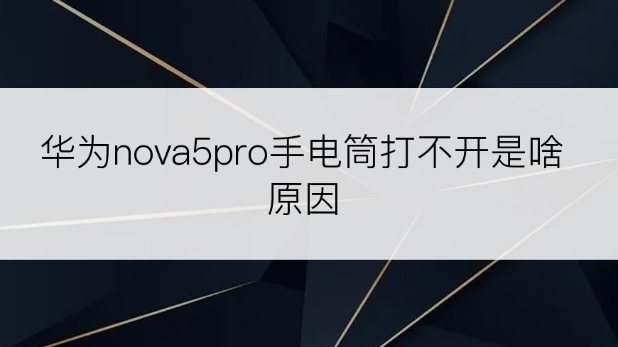 华为nova5pro手电筒打不开是啥原因