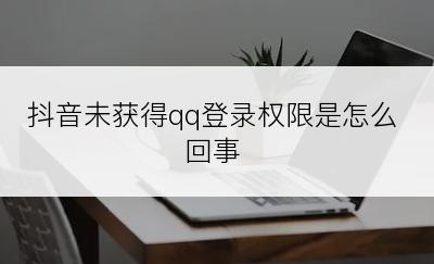 抖音未获得qq登录权限是怎么回事