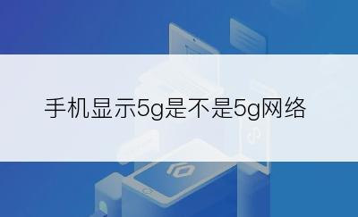 手机显示5g是不是5g网络