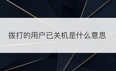 拨打的用户已关机是什么意思