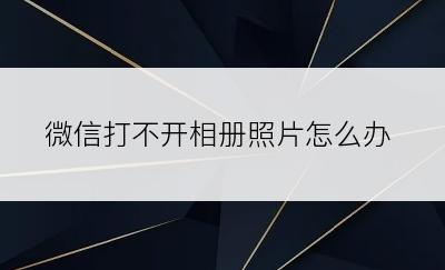 微信打不开相册照片怎么办