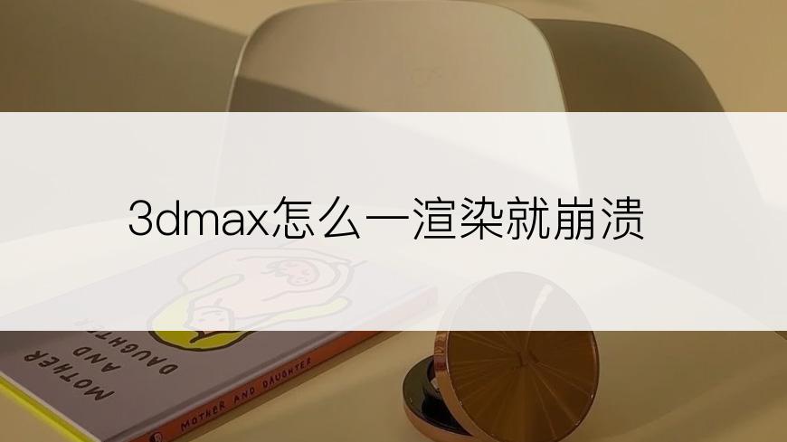 3dmax怎么一渲染就崩溃