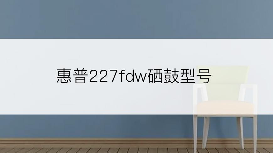 惠普227fdw硒鼓型号