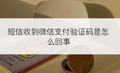 短信收到微信支付验证码是怎么回事