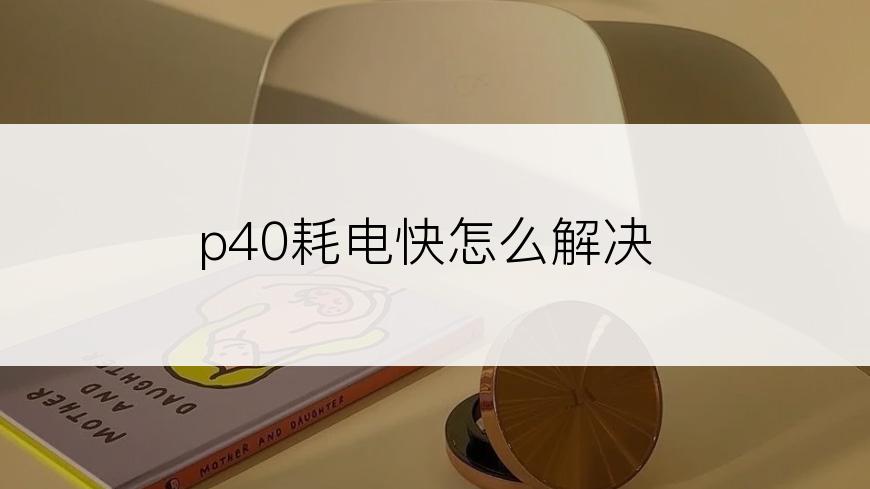 p40耗电快怎么解决