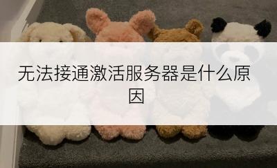 无法接通激活服务器是什么原因