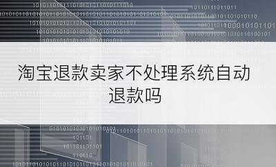 淘宝退款卖家不处理系统自动退款吗