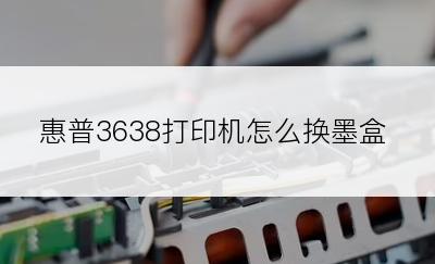 惠普3638打印机怎么换墨盒