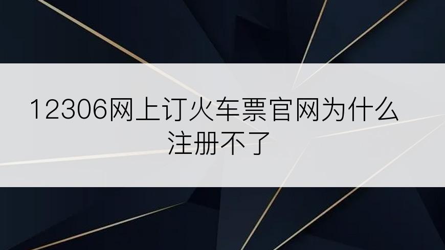 12306网上订火车票官网为什么注册不了