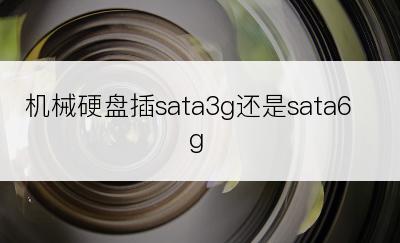 机械硬盘插sata3g还是sata6g