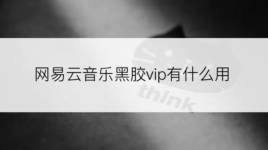 网易云音乐黑胶vip有什么用