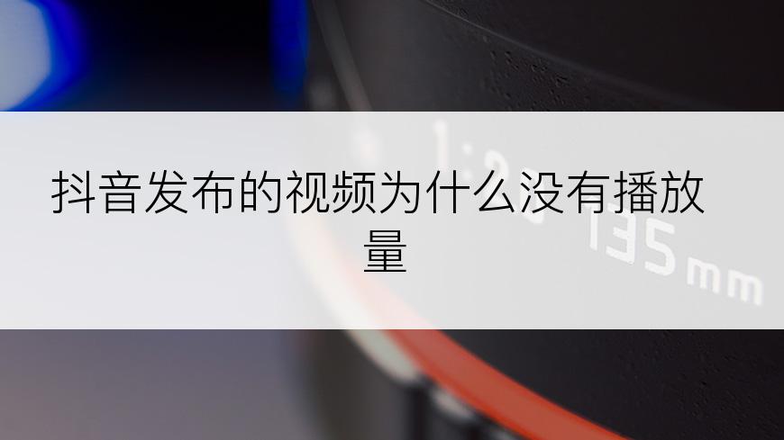 抖音发布的视频为什么没有播放量