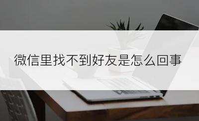 微信里找不到好友是怎么回事