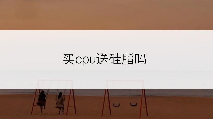 买cpu送硅脂吗