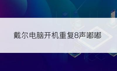 戴尔电脑开机重复8声嘟嘟