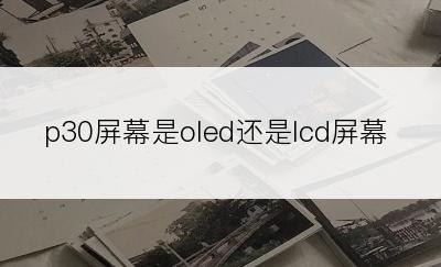 p30屏幕是oled还是lcd屏幕