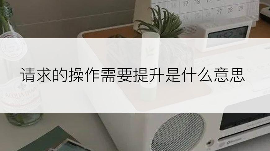 请求的操作需要提升是什么意思