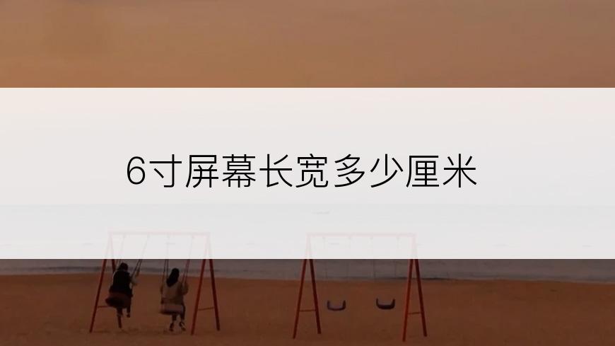 6寸屏幕长宽多少厘米