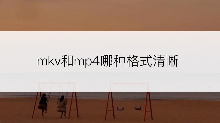 mkv和mp4哪种格式清晰