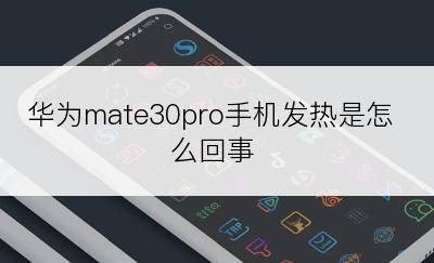 华为mate30pro手机发热是怎么回事