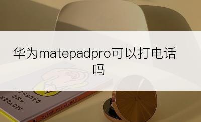 华为matepadpro可以打电话吗