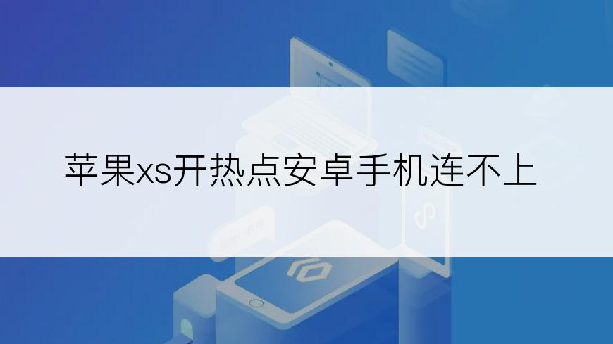 苹果xs开热点安卓手机连不上