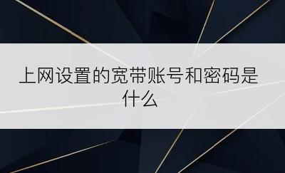 上网设置的宽带账号和密码是什么