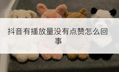 抖音有播放量没有点赞怎么回事