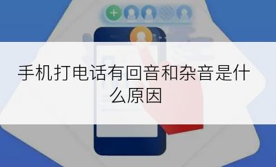 手机打电话有回音和杂音是什么原因