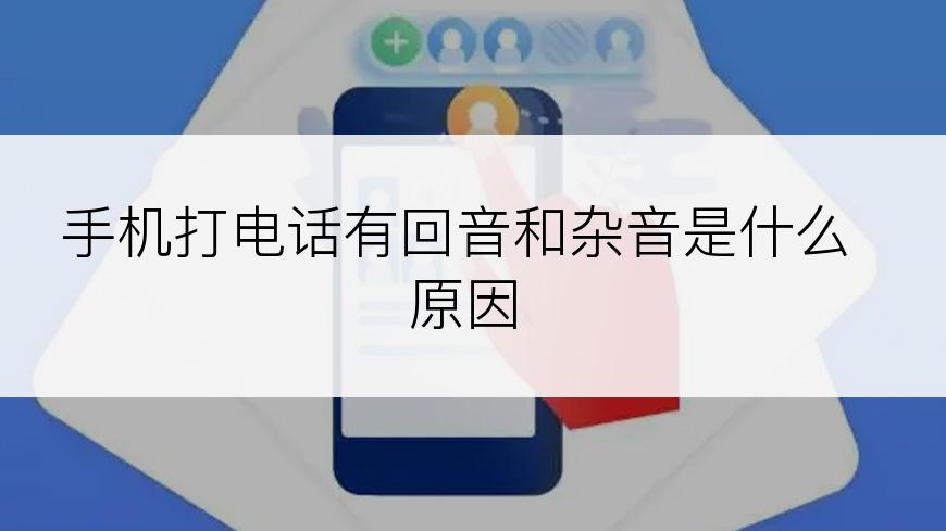 手机打电话有回音和杂音是什么原因