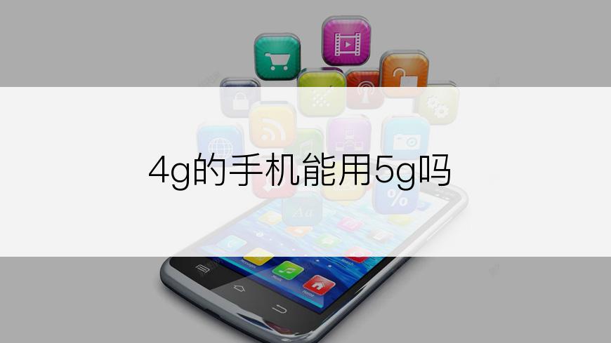 4g的手机能用5g吗