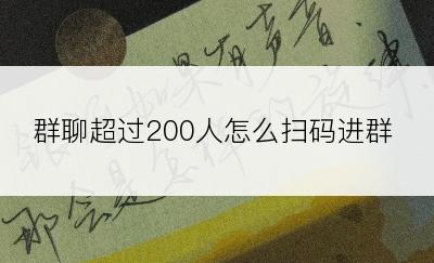 群聊超过200人怎么扫码进群