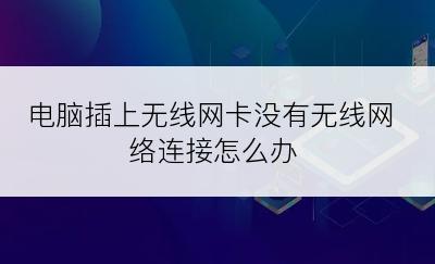 电脑插上无线网卡没有无线网络连接怎么办