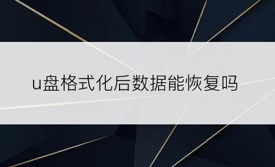 u盘格式化后数据能恢复吗