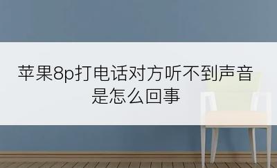 苹果8p打电话对方听不到声音是怎么回事