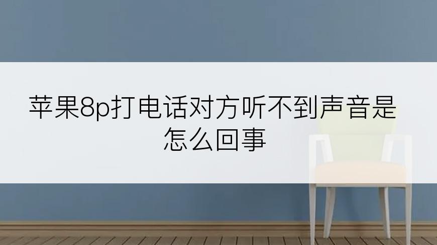 苹果8p打电话对方听不到声音是怎么回事