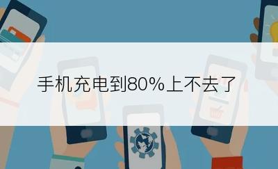 手机充电到80%上不去了