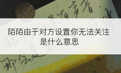 陌陌由于对方设置你无法关注是什么意思