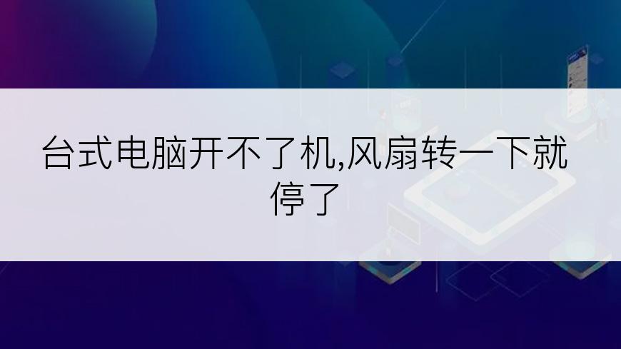 台式电脑开不了机,风扇转一下就停了