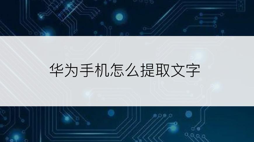 华为手机怎么提取文字