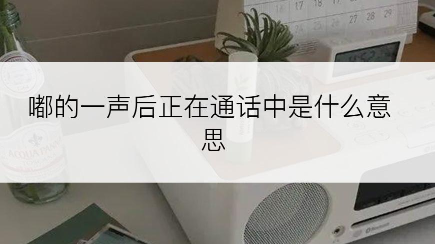 嘟的一声后正在通话中是什么意思