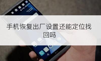 手机恢复出厂设置还能定位找回吗