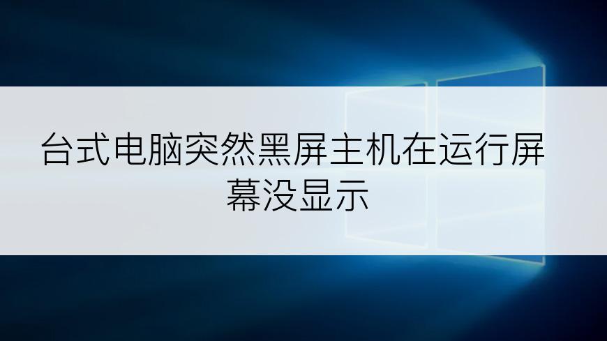 台式电脑突然黑屏主机在运行屏幕没显示