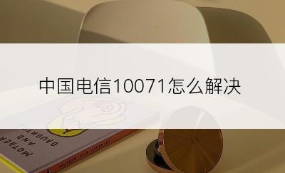 中国电信10071怎么解决